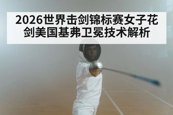 2026世界击剑锦标赛女子花剑美国基弗卫冕技术解析