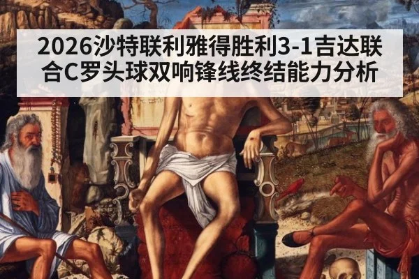 2026沙特联利雅得胜利3-1吉达联合C罗头球双响锋线终结能力分析
