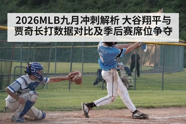 2026MLB九月冲刺解析 大谷翔平与贾奇长打数据对比及季后赛席位争夺