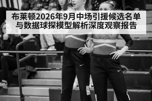 布莱顿2026年9月中场引援候选名单与数据球探模型解析深度观察报告