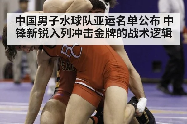 中国男子水球队亚运名单公布 中锋新锐入列冲击金牌的战术逻辑