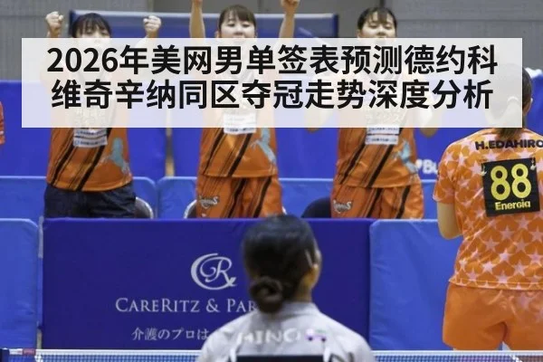 2026年美网男单签表预测德约科维奇辛纳同区夺冠走势深度分析
