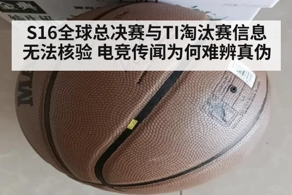 S16全球总决赛与TI淘汰赛信息无法核验 电竞传闻为何难辨真伪